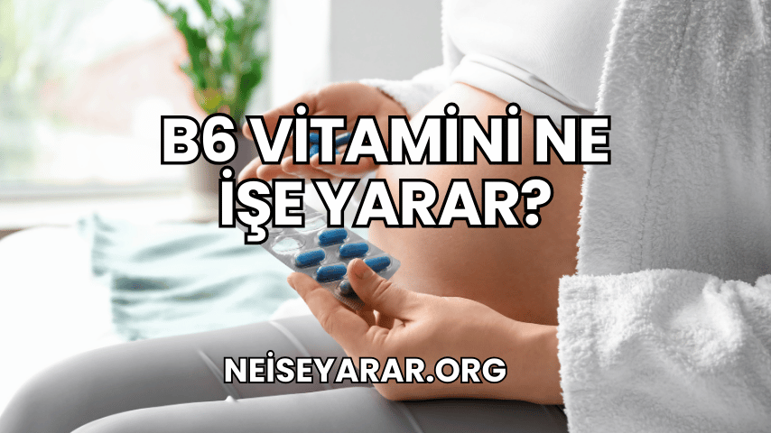 B6 Vitamini Ne İşe Yarar?