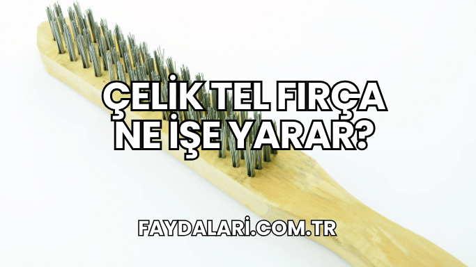 Çelik Tel Fırça Ne İşe Yarar?