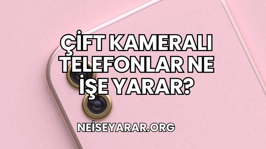 Çift Kameralı Telefonlar Ne İşe Yarar?