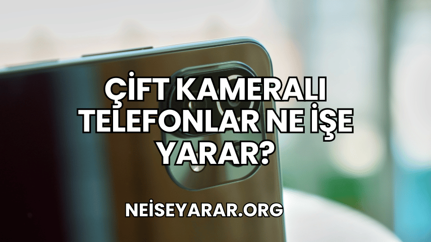 Çift Kameralı Telefonlar Ne İşe Yarar?