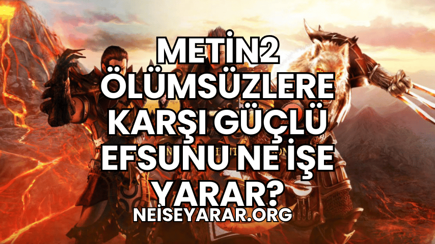 Metin2 Ölümsüzlere Karşı Güçlü Efsunu Ne İşe Yarar?