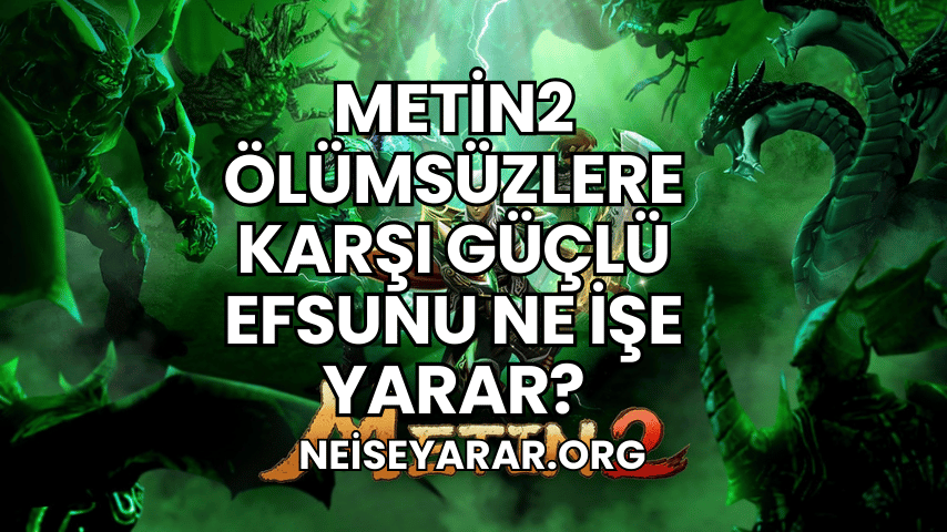 Metin2 Ölümsüzlere Karşı Güçlü Efsunu Ne İşe Yarar?