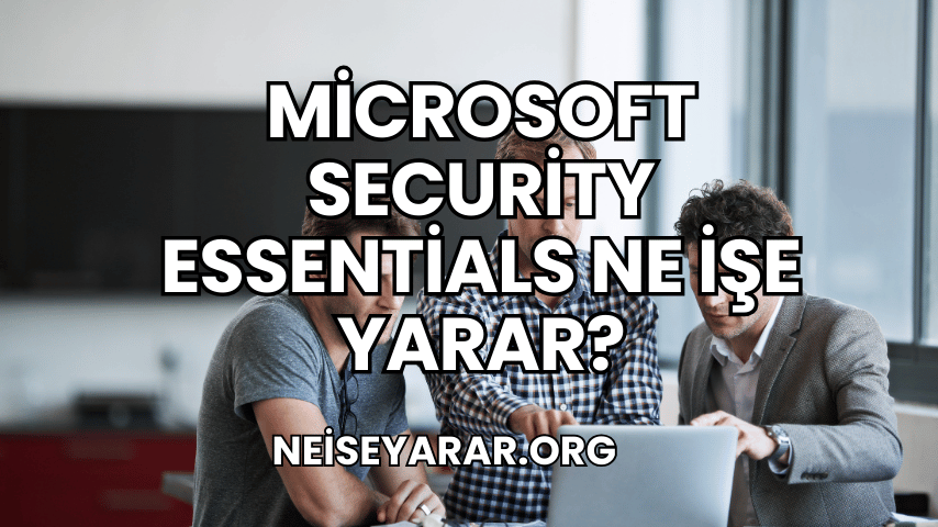 Microsoft Security Essentials Ne İşe Yarar?