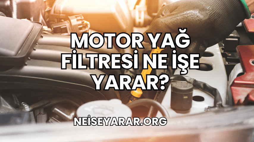 Motor Yağ Filtresi Ne İşe Yarar?