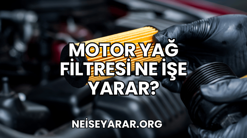 Motor Yağ Filtresi Ne İşe Yarar?