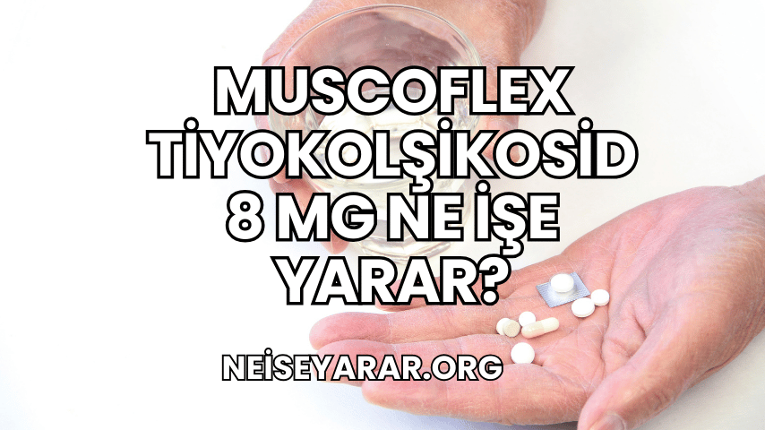 Muscoflex Tiyokolşikosid 8 mg Ne İşe Yarar