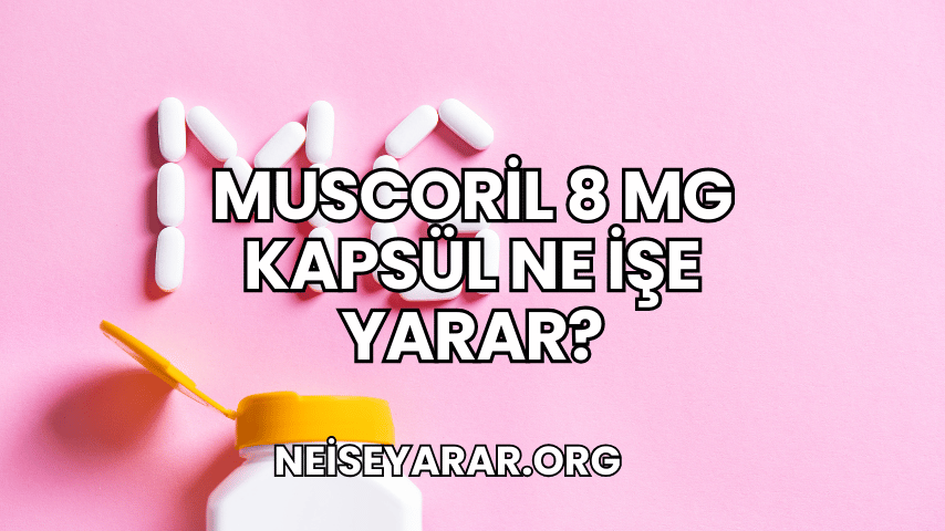 Muscoril 8 mg Kapsül Ne İşe Yarar?