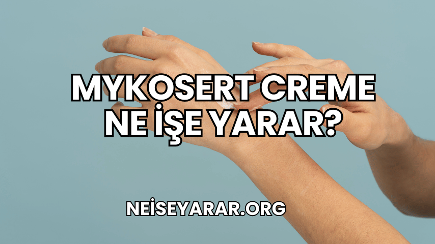 Mykosert Creme Ne İşe Yarar?