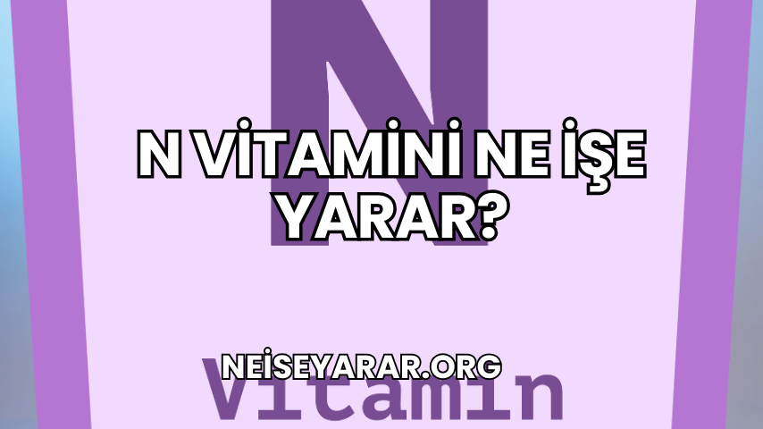 N Vitamini Ne İşe Yarar?