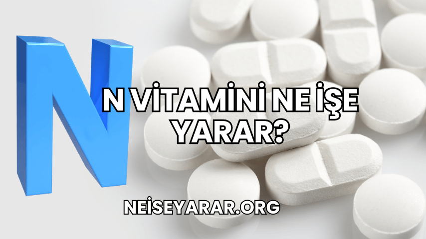 N Vitamini Ne İşe Yarar?