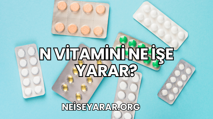 N Vitamini Ne İşe Yarar?