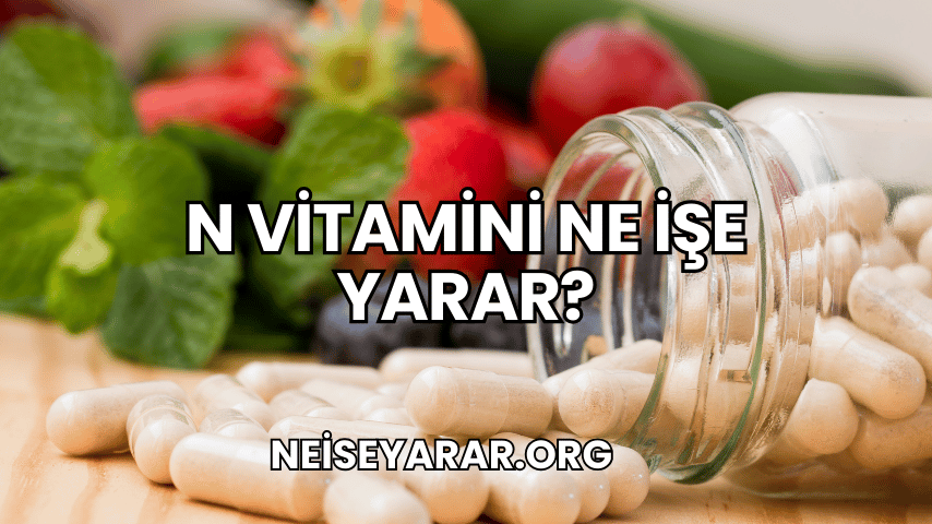 N Vitamini Ne İşe Yarar?