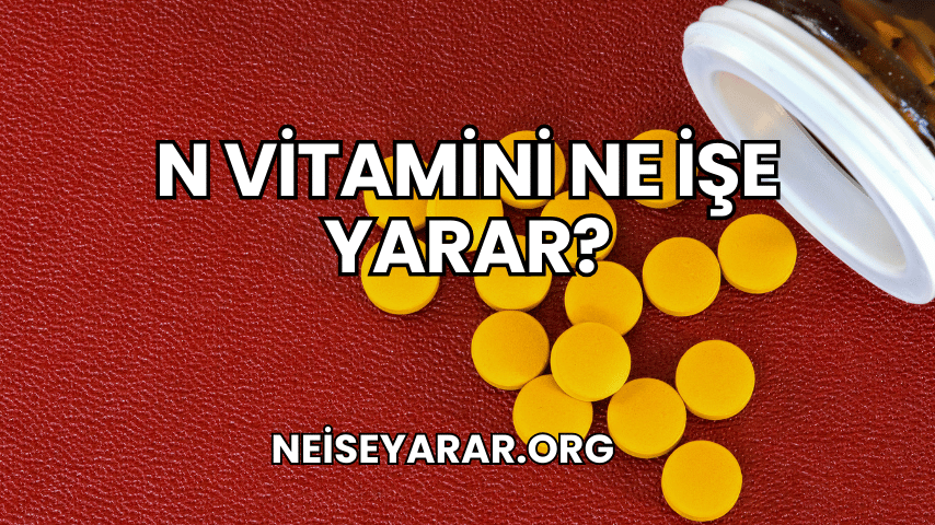 N Vitamini Ne İşe Yarar?