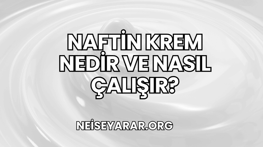 Naftin Krem Nedir ve Nasıl Çalışır?