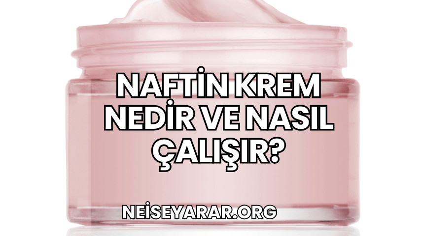 Naftin Krem Nedir ve Nasıl Çalışır?