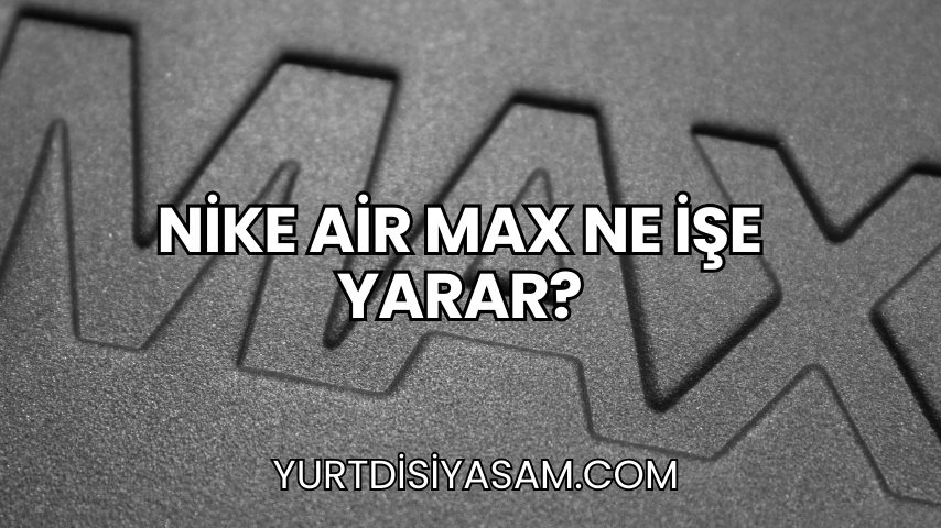 Nike Air Max Ne İşe Yarar?