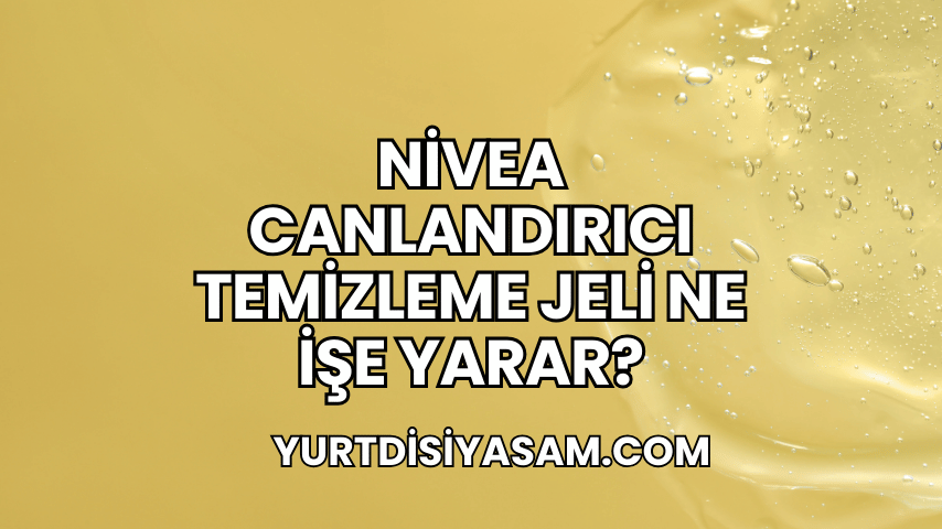 Nivea Canlandırıcı Temizleme Jeli Ne İşe Yarar?