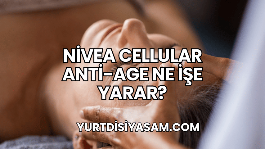 Nivea Cellular Anti-Age Ne İşe Yarar?