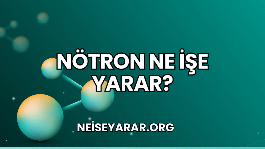 Nötron Ne İşe Yarar?