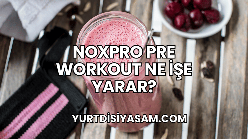 Noxpro Pre Workout Ne İşe Yarar?