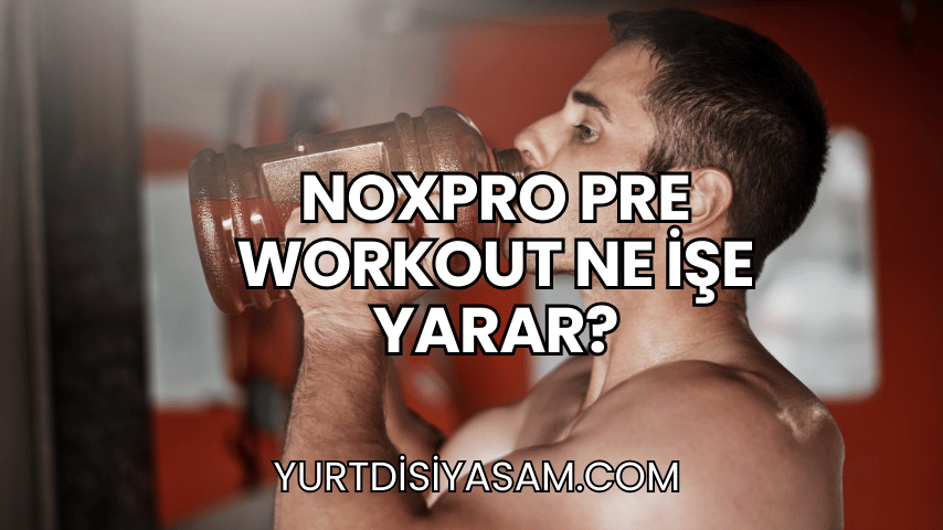 Noxpro Pre Workout Ne İşe Yarar?