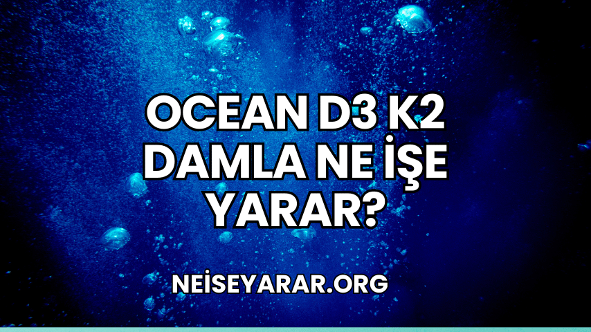 Ocean D3 K2 Damla Ne İşe Yarar?