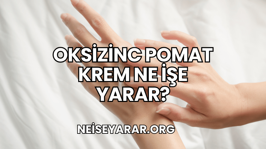 Oksizinc Pomat Krem Ne İşe Yarar?