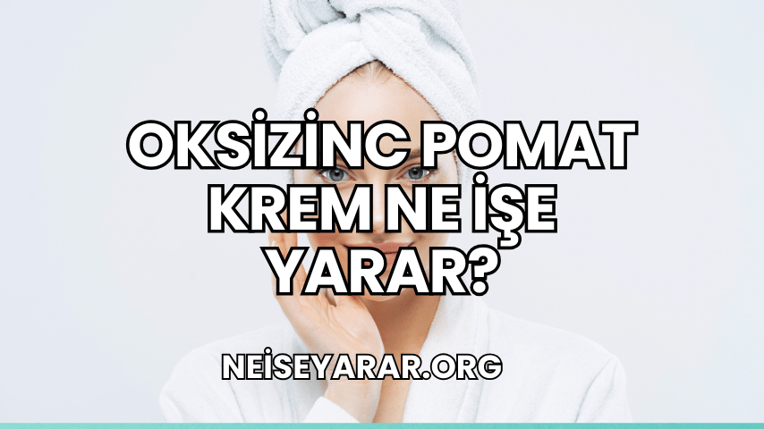 Oksizinc Pomat Krem Ne İşe Yarar?