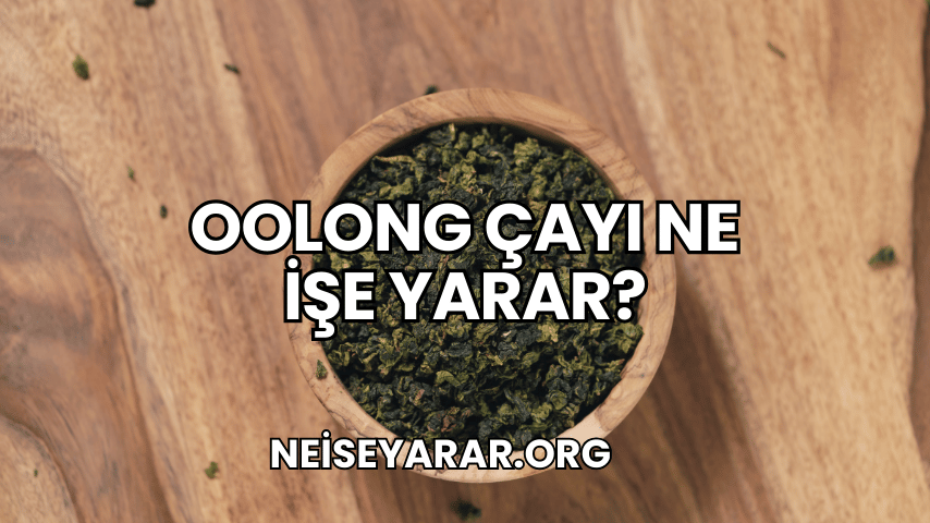 Oolong Çayı Ne İşe Yarar?