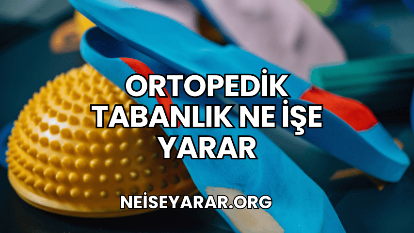 Ortopedik Tabanlık Ne İşe Yarar