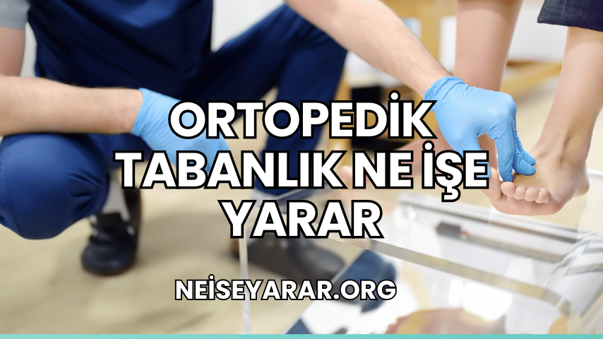 Ortopedik Tabanlık Ne İşe Yarar