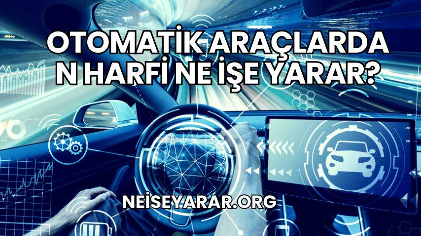 Otomatik Araçlarda N Harfi Ne İşe Yarar?