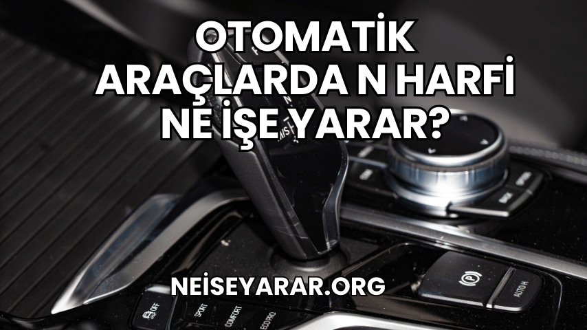 Otomatik Araçlarda N Harfi Ne İşe Yarar?