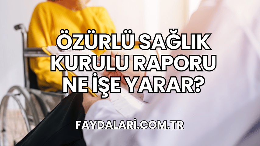 Özürlü Sağlık Kurulu Raporu Ne İşe Yarar?