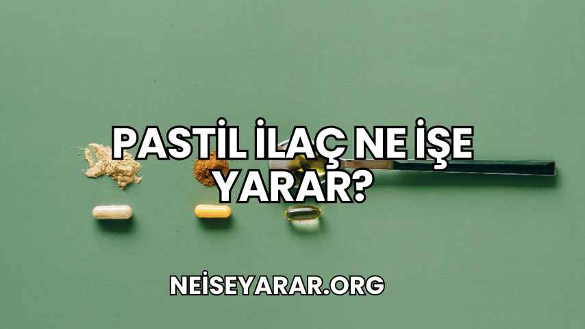 Pastil İlaç Ne İşe Yarar?