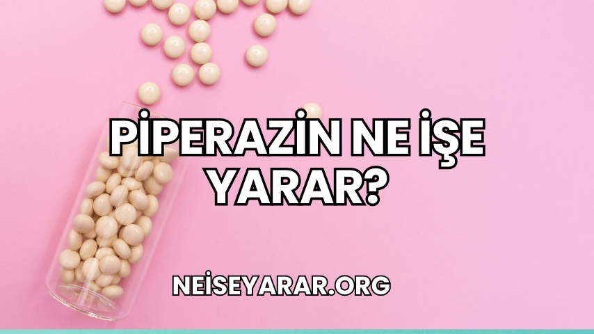 Piperazin Ne İşe Yarar?