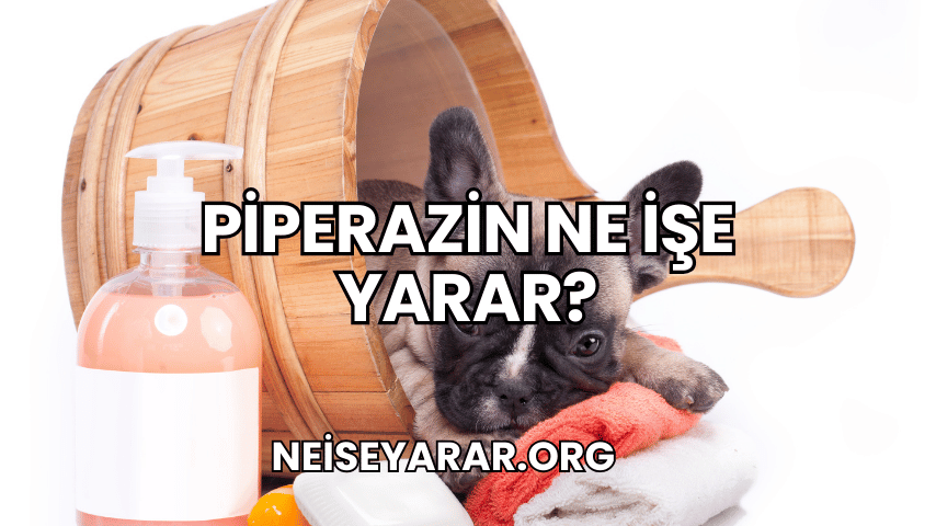 Piperazin Ne İşe Yarar?