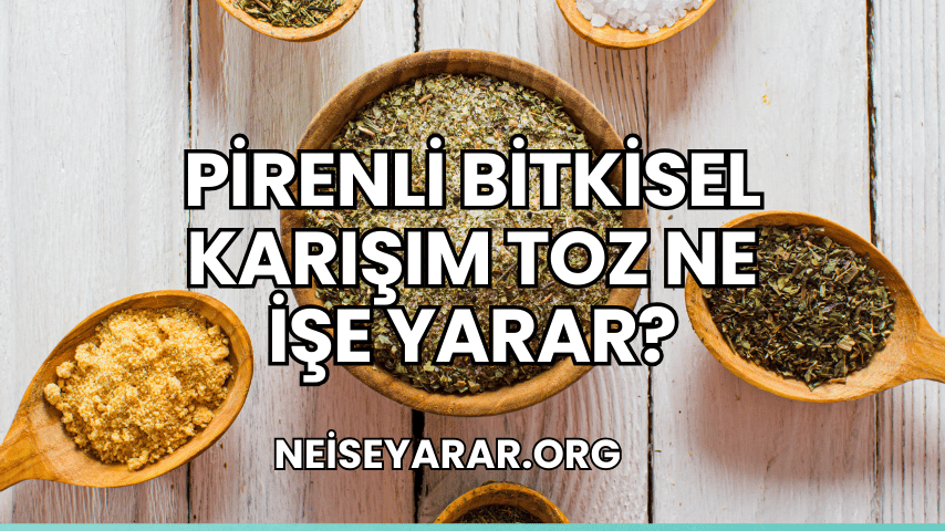 Pirenli Bitkisel Karışım Toz Ne İşe Yarar?