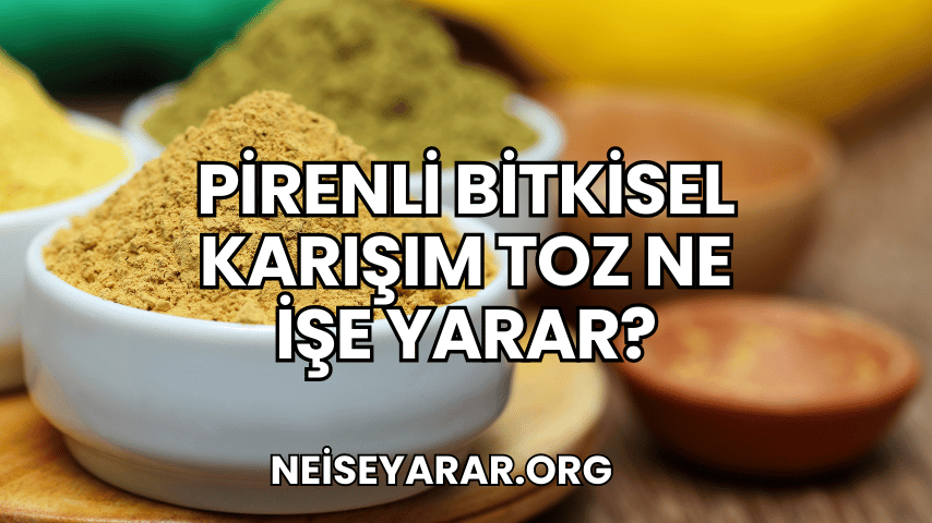 Pirenli Bitkisel Karışım Toz Ne İşe Yarar?