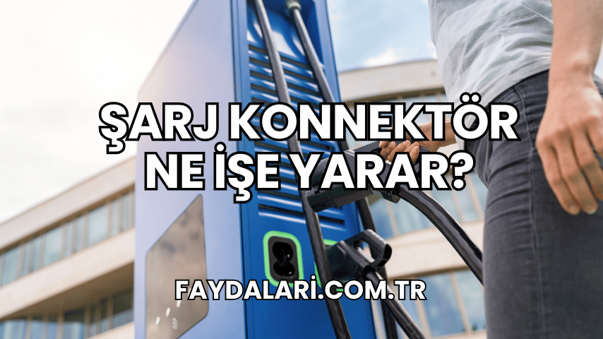 Şarj Konnektör Ne İşe Yarar?