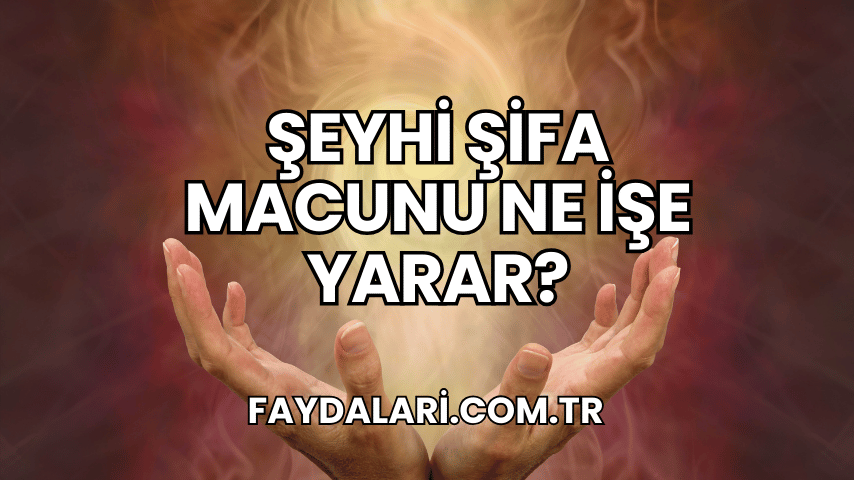 Şeyhi Şifa Macunu Ne İşe Yarar?