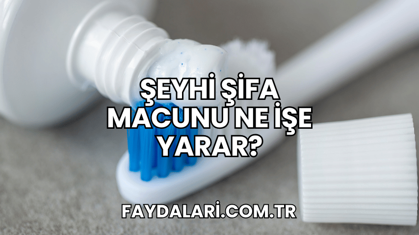 Şeyhi Şifa Macunu Ne İşe Yarar?