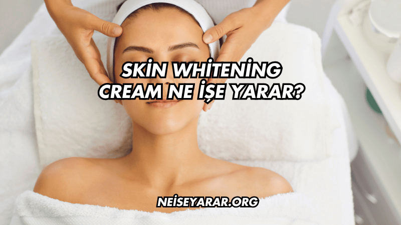 Skin Whitening Cream Ne İşe Yarar?