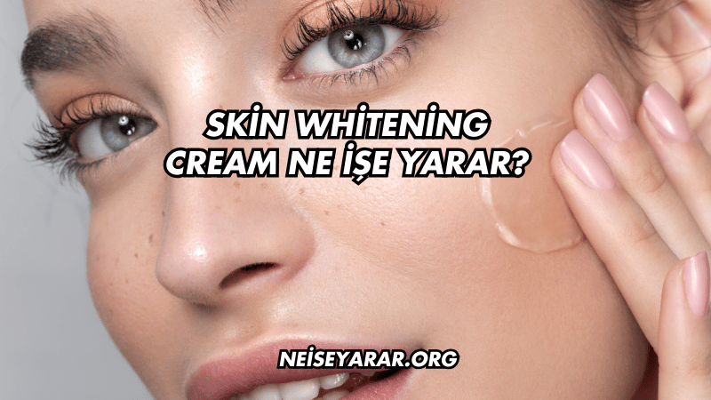 Skin Whitening Cream Ne İşe Yarar?