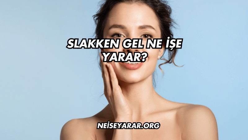 Slakken Gel Ne İşe Yarar?