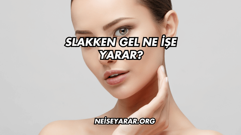 Slakken Gel Ne İşe Yarar?