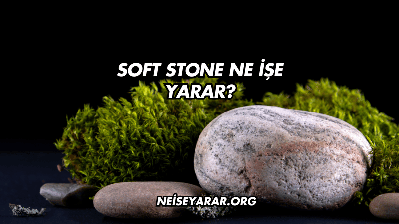 Soft Stone Ne İşe Yarar?