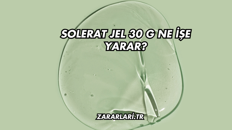 Solerat Jel 30 g Ne İşe Yarar?