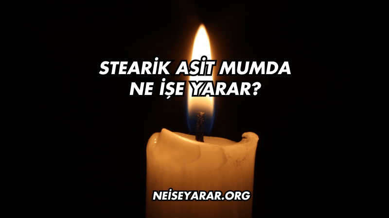 Stearik Asit Mumda Ne İşe Yarar?