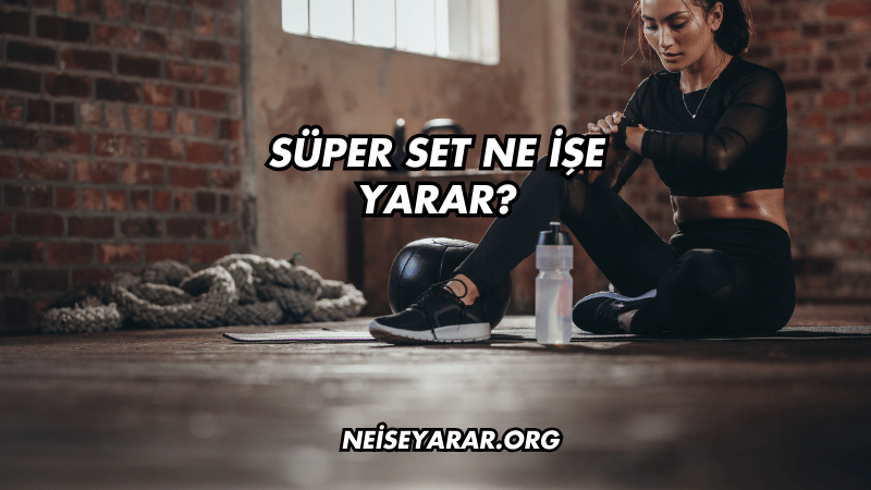 Süper Set Ne İşe Yarar?